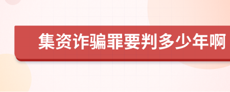 集资诈骗罪要判多少年啊