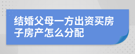 结婚父母一方出资买房子房产怎么分配