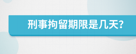 刑事拘留期限是几天？