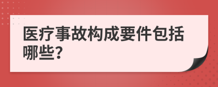 医疗事故构成要件包括哪些？