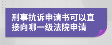 刑事抗诉申请书可以直接向哪一级法院申请