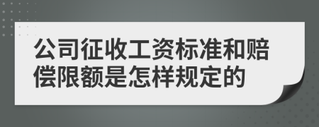 公司征收工资标准和赔偿限额是怎样规定的