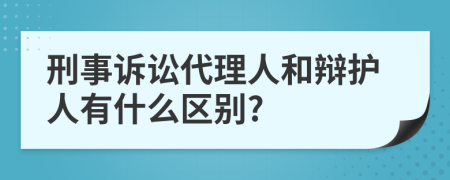 刑事诉讼代理人和辩护人有什么区别?