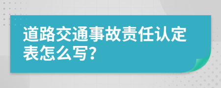 道路交通事故责任认定表怎么写？