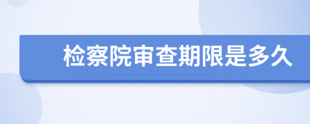 检察院审查期限是多久