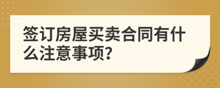 签订房屋买卖合同有什么注意事项？