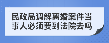 民政局调解离婚案件当事人必须要到法院去吗