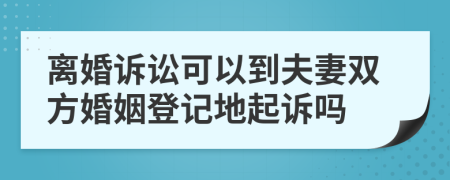 离婚诉讼可以到夫妻双方婚姻登记地起诉吗