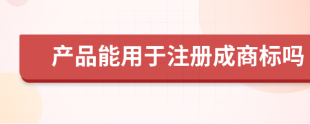 产品能用于注册成商标吗