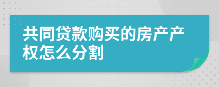 共同贷款购买的房产产权怎么分割