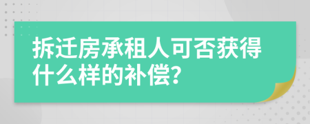 拆迁房承租人可否获得什么样的补偿？