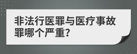 非法行医罪与医疗事故罪哪个严重？