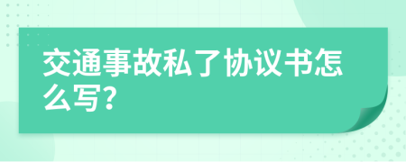 交通事故私了协议书怎么写？
