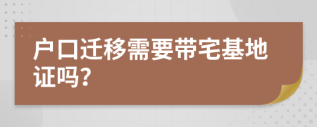 户口迁移需要带宅基地证吗？