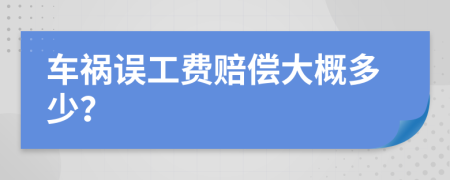 车祸误工费赔偿大概多少？