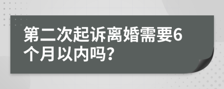 第二次起诉离婚需要6个月以内吗？