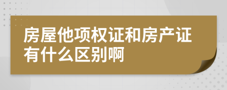 房屋他项权证和房产证有什么区别啊