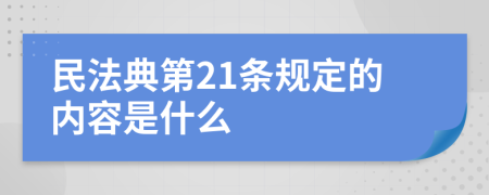 民法典第21条规定的内容是什么