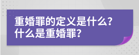 重婚罪的定义是什么？什么是重婚罪？