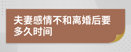 夫妻感情不和离婚后要多久时间