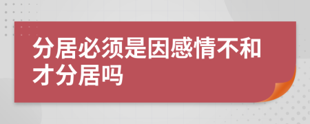 分居必须是因感情不和才分居吗