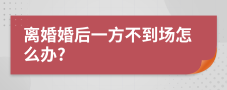 离婚婚后一方不到场怎么办?