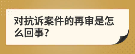 对抗诉案件的再审是怎么回事？