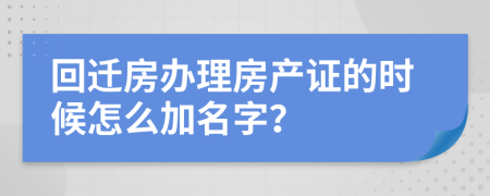 回迁房办理房产证的时候怎么加名字？
