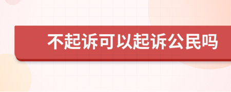 不起诉可以起诉公民吗