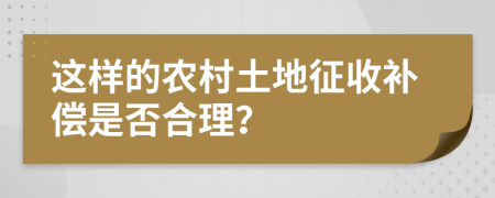 这样的农村土地征收补偿是否合理？