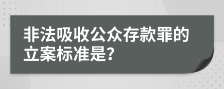 非法吸收公众存款罪的立案标准是？