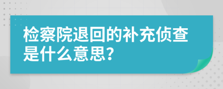 检察院退回的补充侦查是什么意思？