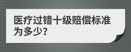 医疗过错十级赔偿标准为多少？