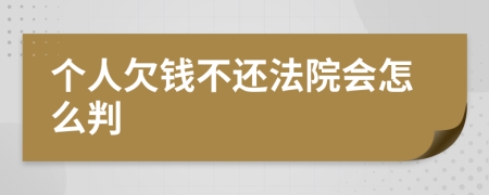 个人欠钱不还法院会怎么判