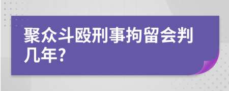 聚众斗殴刑事拘留会判几年?