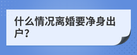 什么情况离婚要净身出户？