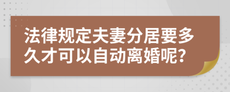 法律规定夫妻分居要多久才可以自动离婚呢？