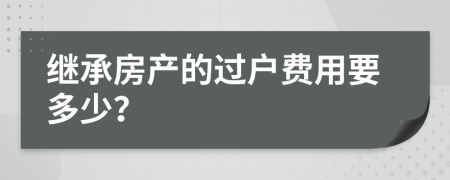 继承房产的过户费用要多少？