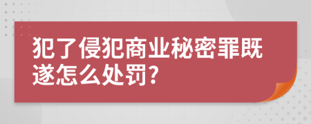 犯了侵犯商业秘密罪既遂怎么处罚?