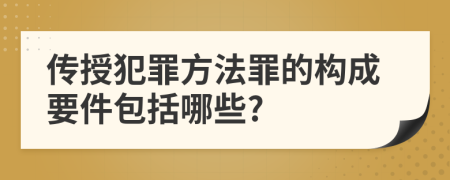 传授犯罪方法罪的构成要件包括哪些?