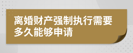 离婚财产强制执行需要多久能够申请