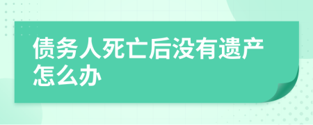 债务人死亡后没有遗产怎么办