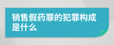 销售假药罪的犯罪构成是什么