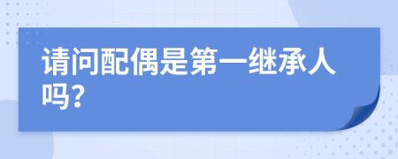 请问配偶是第一继承人吗？