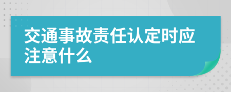 交通事故责任认定时应注意什么