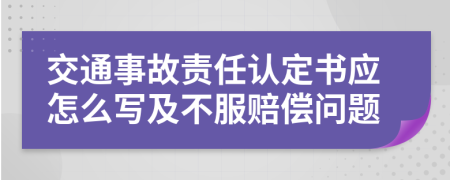 交通事故责任认定书应怎么写及不服赔偿问题