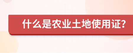 什么是农业土地使用证？