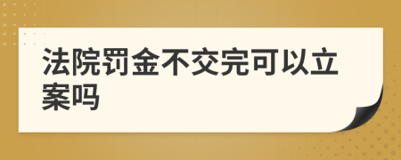 法院罚金不交完可以立案吗