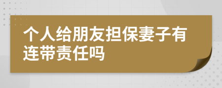 个人给朋友担保妻子有连带责任吗