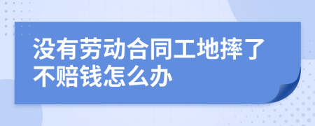 没有劳动合同工地摔了不赔钱怎么办